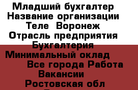 Младший бухгалтер › Название организации ­ Теле2-Воронеж › Отрасль предприятия ­ Бухгалтерия › Минимальный оклад ­ 28 000 - Все города Работа » Вакансии   . Ростовская обл.,Донецк г.